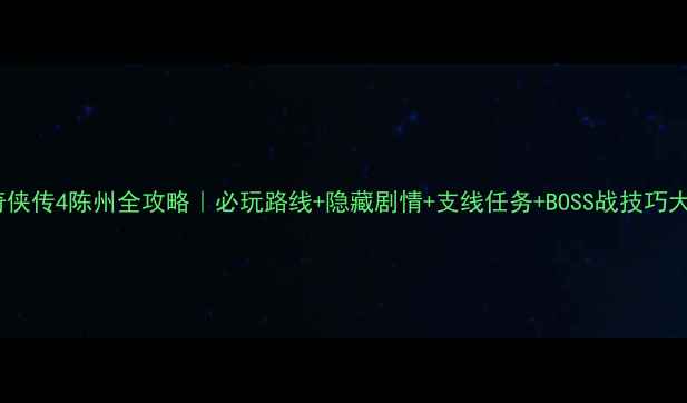 图片 🌟仙剑奇侠传4陈州全攻略｜必玩路线+隐藏剧情+支线任务+BOSS战技巧大公开！1