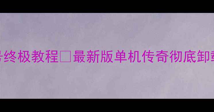 图片 🌟传奇单机版删除账号终极教程💻最新版单机传奇彻底卸载+数据清除全流程✅2