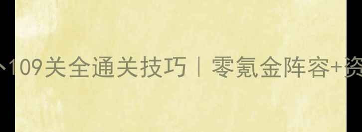 图片 🌟保卫萝卜109关全通关技巧｜零氪金阵容+资源攻略🌟2