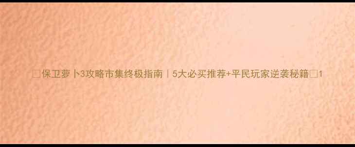 图片 🌟保卫萝卜3攻略市集终极指南｜5大必买推荐+平民玩家逆袭秘籍🌟1