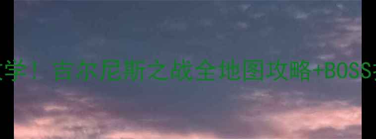 图片 🌟保姆级手把手教学！吉尔尼斯之战全地图攻略+BOSS打法（附资源图）