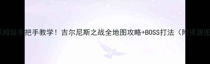 图片 🌟保姆级手把手教学！吉尔尼斯之战全地图攻略+BOSS打法（附资源图）2