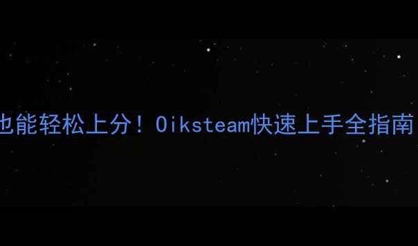图片 🌟保姆级攻略｜零氪党也能轻松上分！Oiksteam快速上手全指南（附新手必看技巧）🌟1
