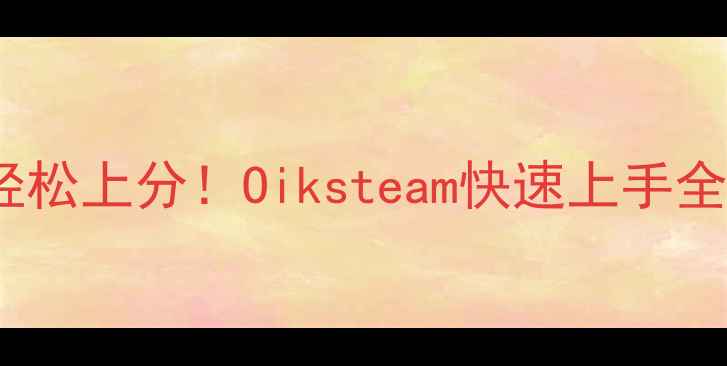 图片 🌟保姆级攻略｜零氪党也能轻松上分！Oiksteam快速上手全指南（附新手必看技巧）🌟2