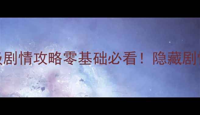 图片 🌟修仙物语50章保姆级剧情攻略零基础必看！隐藏剧情+通关技巧全公开✨1