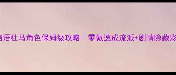 图片 🌟兰岛物语杜马角色保姆级攻略｜零氪速成流派+剧情隐藏彩蛋全🔥2