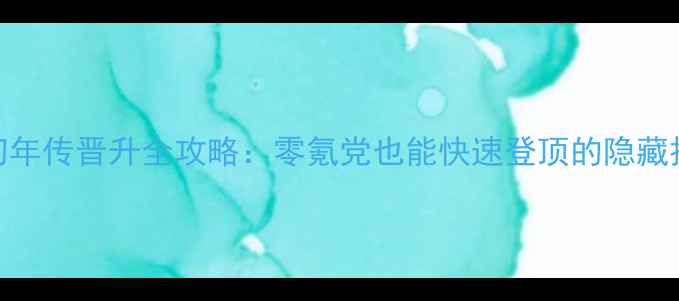 图片 🌟初年传晋升全攻略：零氪党也能快速登顶的隐藏技巧