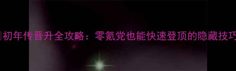 图片 🌟初年传晋升全攻略：零氪党也能快速登顶的隐藏技巧2