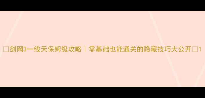 图片 🌟剑网3一线天保姆级攻略｜零基础也能通关的隐藏技巧大公开✨1