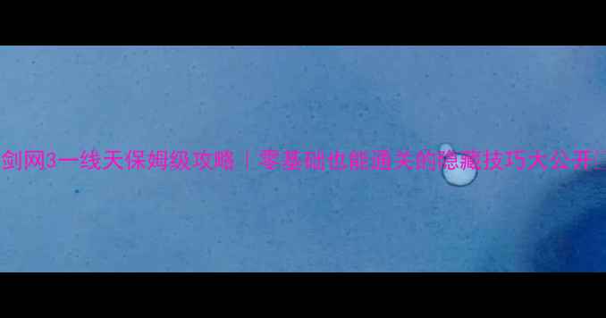 图片 🌟剑网3一线天保姆级攻略｜零基础也能通关的隐藏技巧大公开✨2