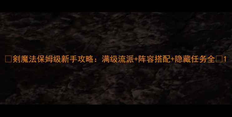 图片 🌟剣魔法保姆级新手攻略：满级流派+阵容搭配+隐藏任务全🌟1