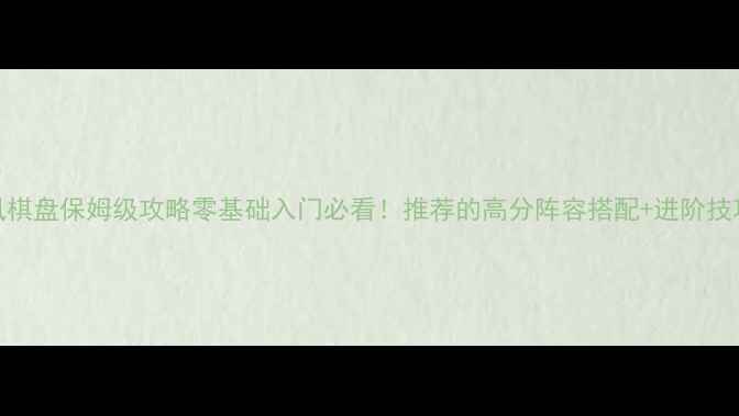 图片 🌟十年清风棋盘保姆级攻略零基础入门必看！推荐的高分阵容搭配+进阶技巧大公开🌟