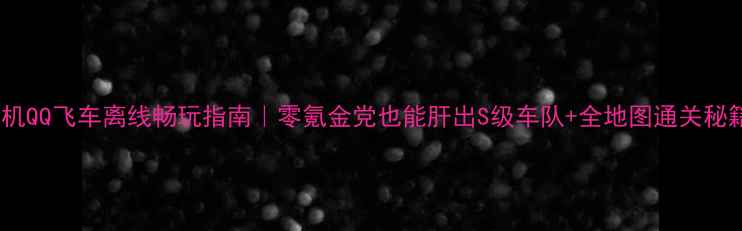 图片 🌟单机QQ飞车离线畅玩指南｜零氪金党也能肝出S级车队+全地图通关秘籍🚀1
