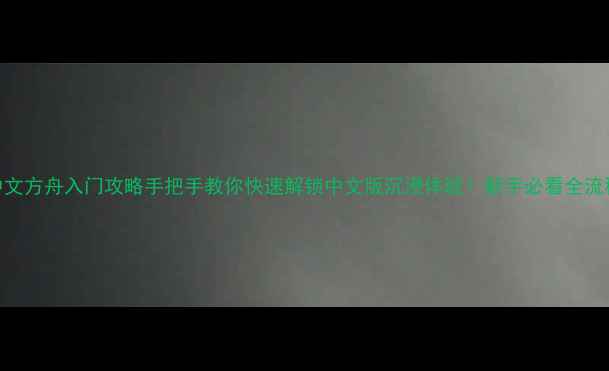 图片 🌟单机中文方舟入门攻略手把手教你快速解锁中文版沉浸体验！新手必看全流程指南🌟