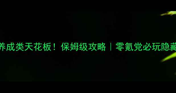 图片 🌟单机养成类天花板！保姆级攻略｜零氪党必玩隐藏技巧🌟