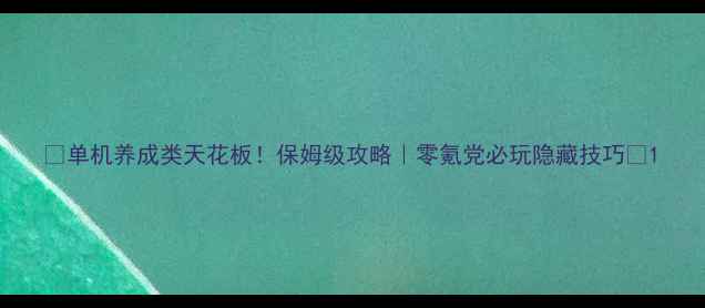 图片 🌟单机养成类天花板！保姆级攻略｜零氪党必玩隐藏技巧🌟1