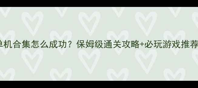 图片 🌟单机合集怎么成功？保姆级通关攻略+必玩游戏推荐🌟2