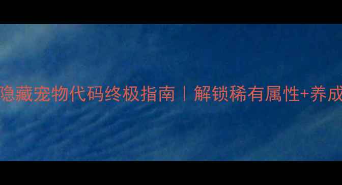 图片 🌟单机希望OL隐藏宠物代码终极指南｜解锁稀有属性+养成保姆级教程🐾