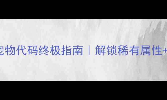 图片 🌟单机希望OL隐藏宠物代码终极指南｜解锁稀有属性+养成保姆级教程🐾2