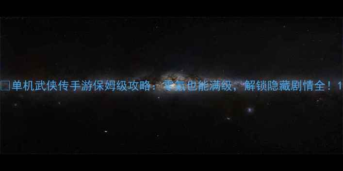 图片 🌟单机武侠传手游保姆级攻略：零氪也能满级，解锁隐藏剧情全！1
