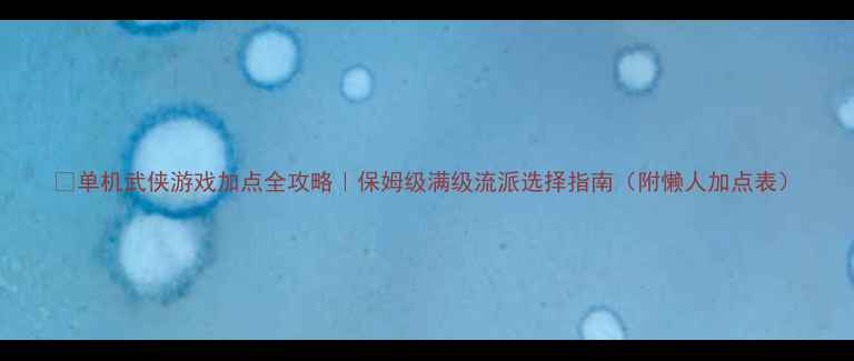 图片 🌟单机武侠游戏加点全攻略｜保姆级满级流派选择指南（附懒人加点表）