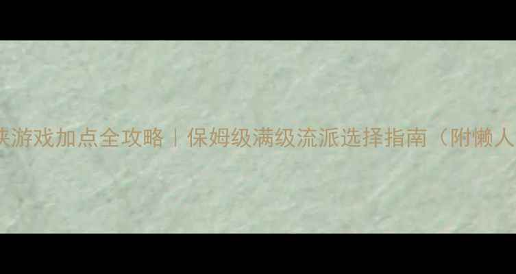 图片 🌟单机武侠游戏加点全攻略｜保姆级满级流派选择指南（附懒人加点表）1