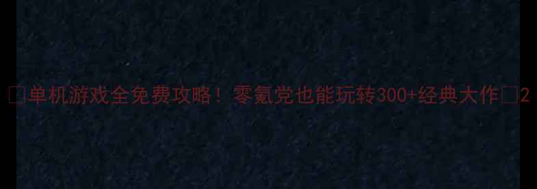 图片 🌟单机游戏全免费攻略！零氪党也能玩转300+经典大作💡2