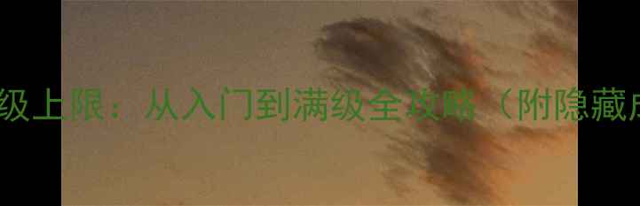 图片 🌟单机游戏境界等级上限：从入门到满级全攻略（附隐藏成就解锁技巧）🌟1