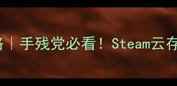 图片 🌟单机游戏存档替换全攻略｜手残党必看！Steam云存档本地文件都能救！⚠️2