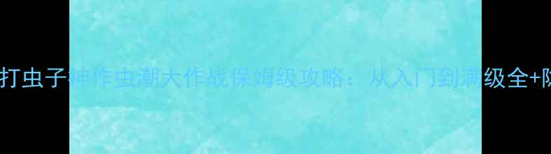 图片 🌟单机游戏推荐｜打虫子神作虫潮大作战保姆级攻略：从入门到满级全+隐藏彩蛋大公开💡1