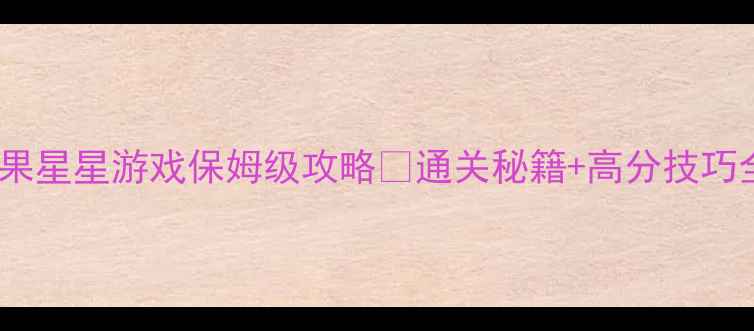 图片 🌟单机灭糖果星星游戏保姆级攻略🎮通关秘籍+高分技巧全公开！💡1