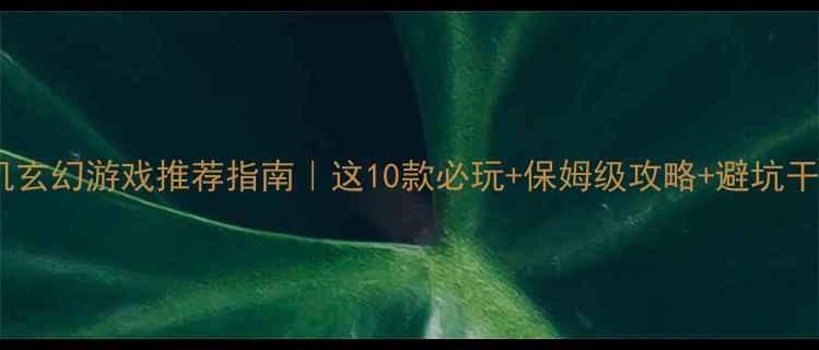 图片 🌟单机玄幻游戏推荐指南｜这10款必玩+保姆级攻略+避坑干货🌟1