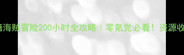 图片 🌟单机航海游戏通关秘籍海贼冒险200小时全攻略｜零氪党必看！资源收集+隐藏副本+剧情🚢💎1
