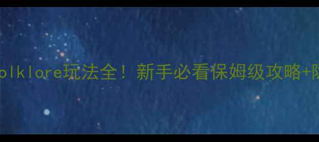图片 🌟原神：folklore玩法全！新手必看保姆级攻略+隐藏技巧🌟