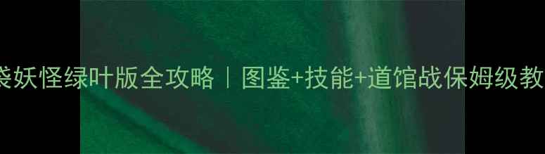 图片 🌟口袋妖怪绿叶版全攻略｜图鉴+技能+道馆战保姆级教程✨1