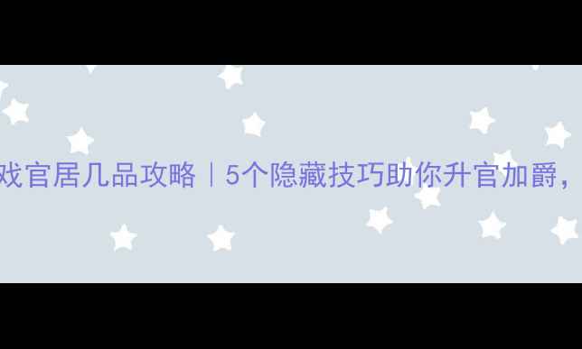 图片 🌟古代职场模拟游戏官居几品攻略｜5个隐藏技巧助你升官加爵，皇上好感度爆表！