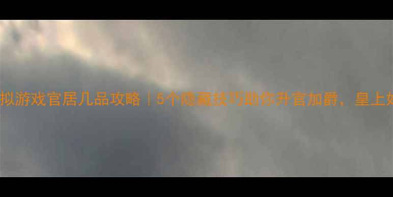 图片 🌟古代职场模拟游戏官居几品攻略｜5个隐藏技巧助你升官加爵，皇上好感度爆表！1