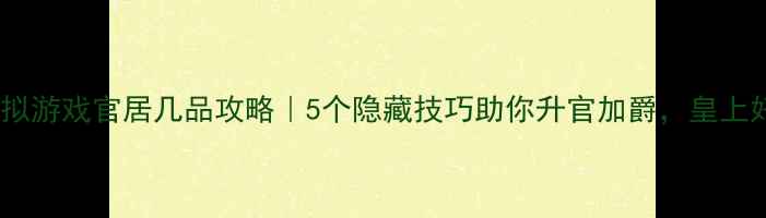 图片 🌟古代职场模拟游戏官居几品攻略｜5个隐藏技巧助你升官加爵，皇上好感度爆表！2