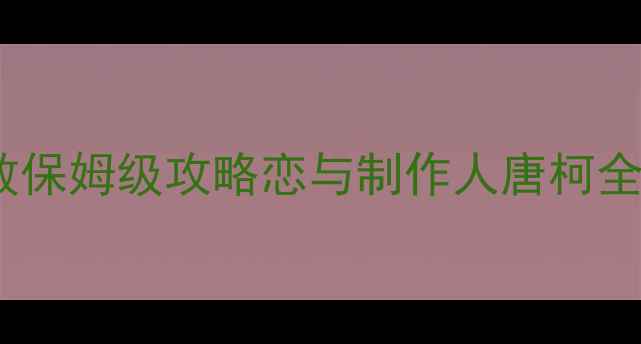 图片 🌟唐柯好感度零失败保姆级攻略恋与制作人唐柯全好感提升指南！💘1