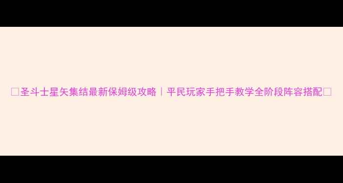 图片 🌟圣斗士星矢集结最新保姆级攻略｜平民玩家手把手教学全阶段阵容搭配🌟