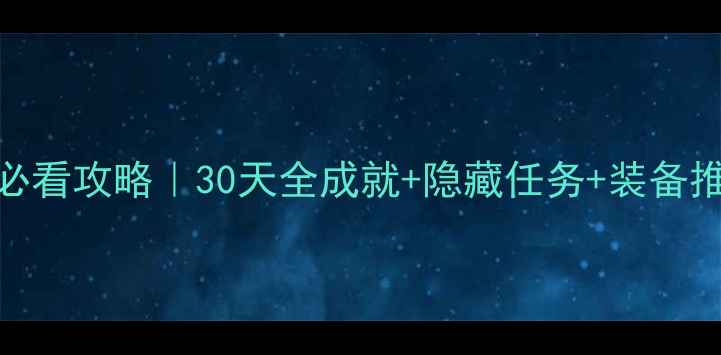 图片 🌟地平线：追击新手必看攻略｜30天全成就+隐藏任务+装备推荐（附每日任务表）