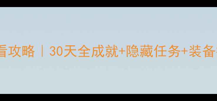 图片 🌟地平线：追击新手必看攻略｜30天全成就+隐藏任务+装备推荐（附每日任务表）2