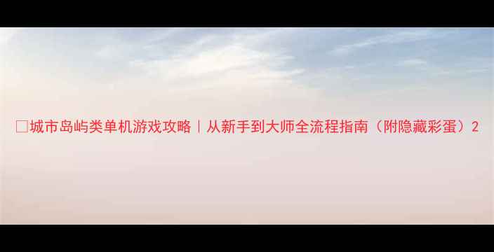 图片 🌟城市岛屿类单机游戏攻略｜从新手到大师全流程指南（附隐藏彩蛋）2