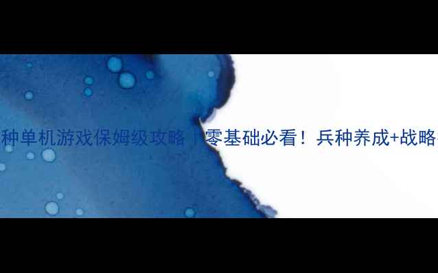 图片 🌟培养兵种单机游戏保姆级攻略｜零基础必看！兵种养成+战略技巧全🔥
