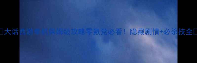 图片 🌟大话西游单机保姆级攻略零氪党必看！隐藏剧情+必杀技全🎮