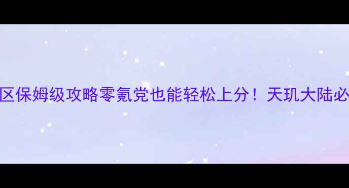 图片 🌟天刀新区保姆级攻略零氪党也能轻松上分！天玑大陆必看指南✨