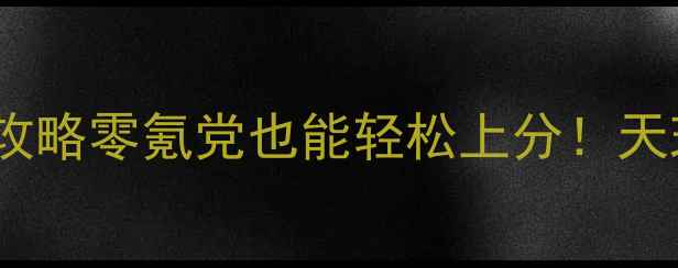 图片 🌟天刀新区保姆级攻略零氪党也能轻松上分！天玑大陆必看指南✨1
