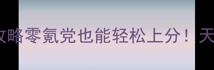 图片 🌟天刀新区保姆级攻略零氪党也能轻松上分！天玑大陆必看指南✨2