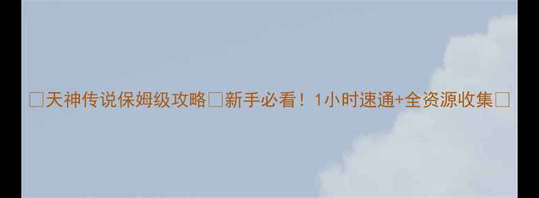 图片 🌟天神传说保姆级攻略✅新手必看！1小时速通+全资源收集🔥