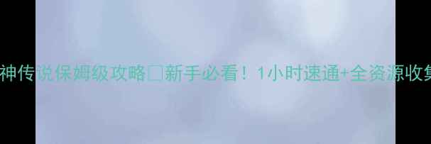 图片 🌟天神传说保姆级攻略✅新手必看！1小时速通+全资源收集🔥2